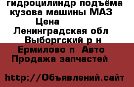 гидроцилиндр подъёма кузова машины МАЗ › Цена ­ 7 000 - Ленинградская обл., Выборгский р-н, Ермилово п. Авто » Продажа запчастей   